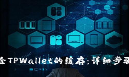 如何清除TPWallet的缓存：详细步骤与技巧