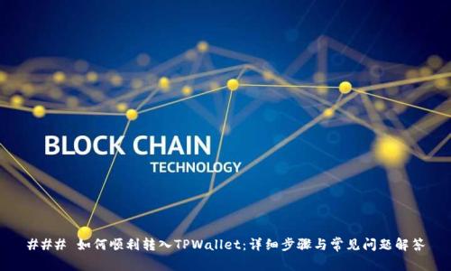 ### 如何顺利转入TPWallet：详细步骤与常见问题解答
