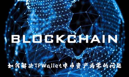 如何解决TPWallet中币资产为零的问题